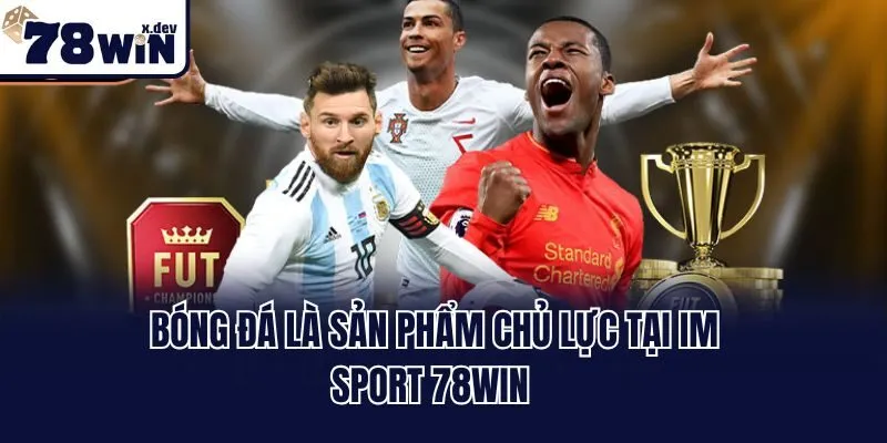 Bóng đá là sản phẩm chủ lực tại IM Sport 78win 