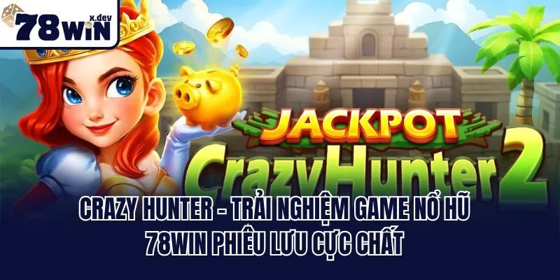 Crazy Hunter - Trải nghiệm game nổ hũ 78win phiêu lưu cực chất
