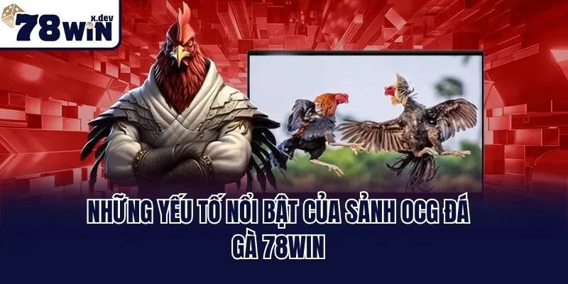 Những yếu tố nổi bật của sảnh OCG đá gà 78win