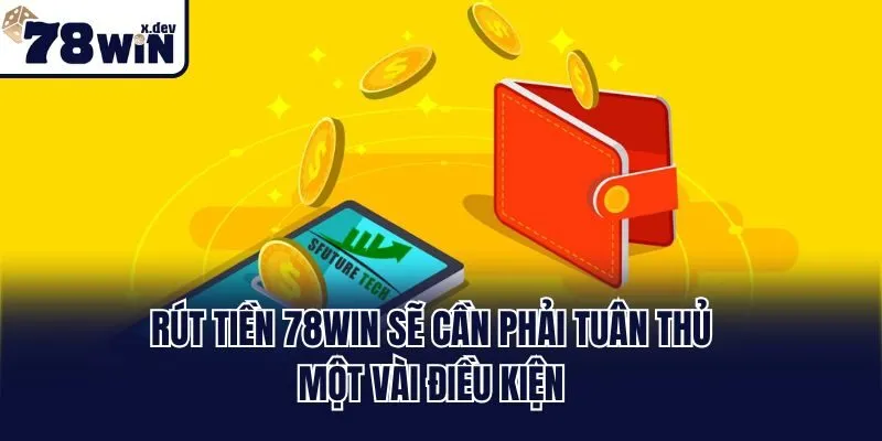 Rút tiền 78win sẽ cần phải tuân thủ một vài điều kiện