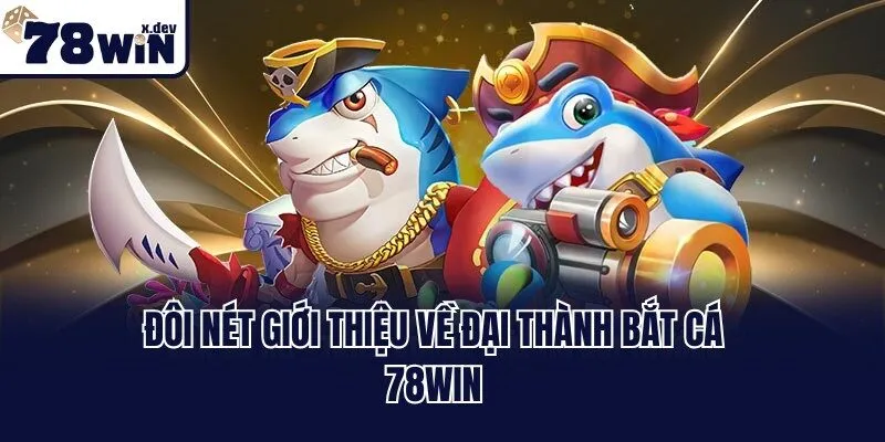 Đại Thành Bắt Cá 78win: Bí Kíp Săn Thưởng Khủng Mỗi Ngày 1 Đôi nét giới thiệu về đại thành bắt cá 78win