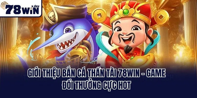 Giới thiệu Bắn Cá Thần Tài 78win - Game đổi thưởng cực hot