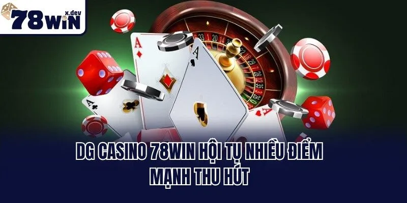 DG Casino 78win hội tụ nhiều điểm mạnh thu hút