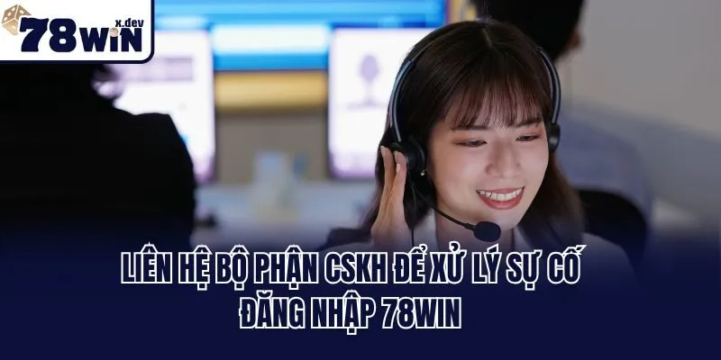 Liên hệ bộ phận CSKH để xử lý sự cố đăng nhập 78win