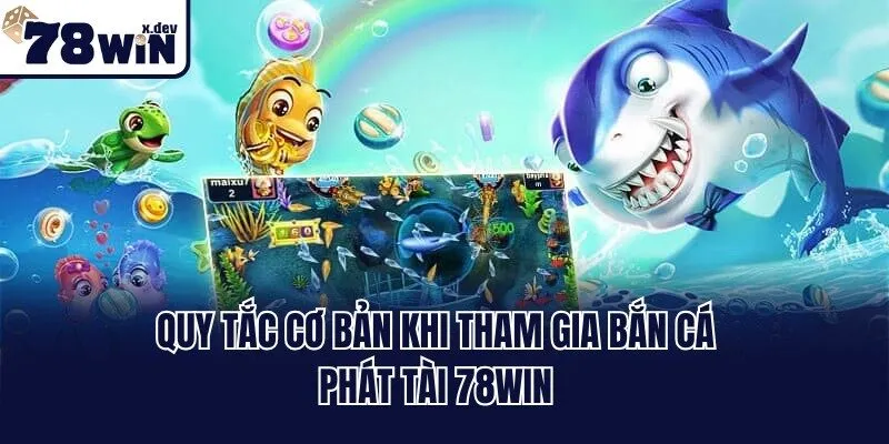 Quy tắc cơ bản khi tham gia Bắn cá phát tài 78win