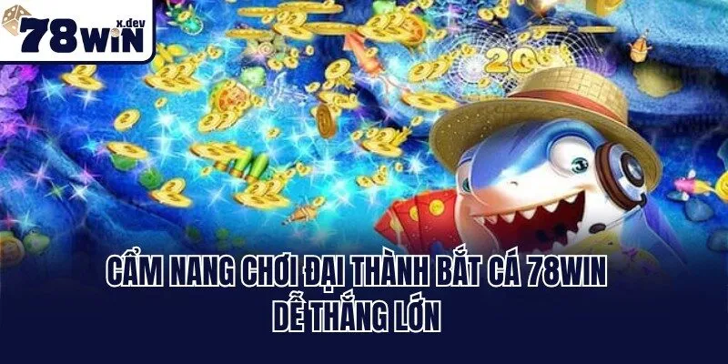 Đại Thành Bắt Cá 78win: Bí Kíp Săn Thưởng Khủng Mỗi Ngày 3 Cẩm nang chơi đại thành bắt cá 78win dễ thắng lớn
