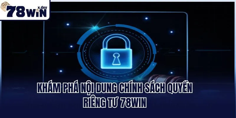 Khám phá nội dung chính sách quyền riêng tư 78win