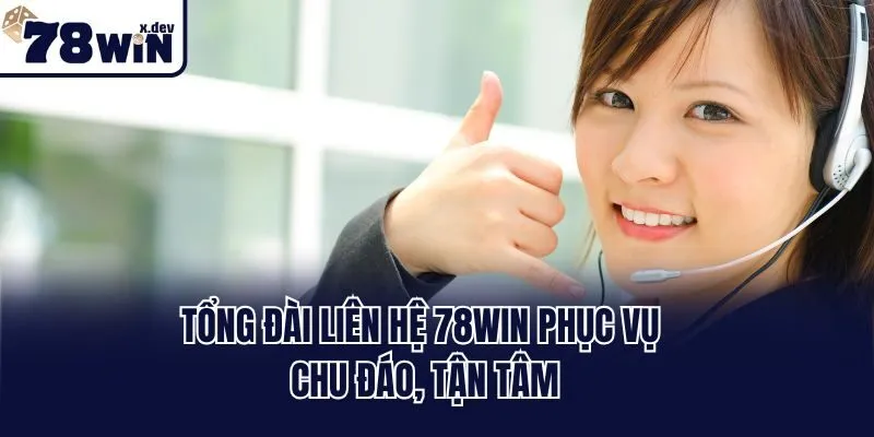 Tổng đài liên hệ 78win phục vụ chu đáo, tận tâm