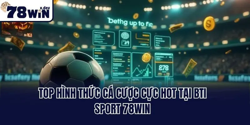 Top hình thức cá cược cực hot tại BTI sport 78win