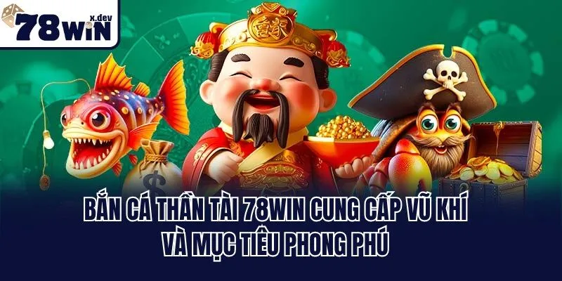 Bắn Cá Thần Tài 78win cung cấp vũ khí và mục tiêu phong phú
