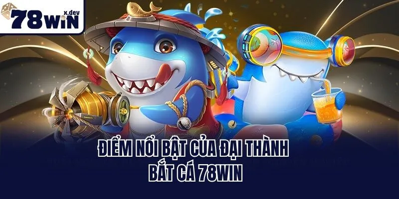 Đại Thành Bắt Cá 78win: Bí Kíp Săn Thưởng Khủng Mỗi Ngày 2 Điểm nổi bật của đại thành bắt cá 78win
